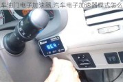 汽車油門電子加速器,汽車電子加速器模式怎么開