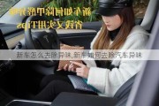 新車怎么去除異味,新車如何去除汽車異味