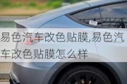 易色汽車改色貼膜,易色汽車改色貼膜怎么樣