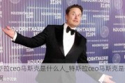 特斯拉ceo馬斯克是什么人_特斯拉ceo馬斯克是什么人啊