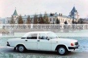 老款伏爾加轎車(chē),80年代伏爾加汽車(chē)是手動(dòng)還是自動(dòng)擋