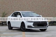 新能源汽車哪種車比較好?,新能源汽車哪種好