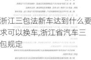 浙江三包法新車達(dá)到什么要求可以換車,浙江省汽車三包規(guī)定