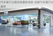 成都汽車展廳出租信息最新消息-成都汽車展廳出租信息最新