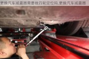 更換汽車減震器需要做四輪定位嗎,更換汽車減震器