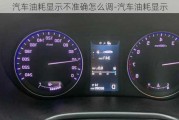 汽車油耗顯示不準確怎么調-汽車油耗顯示