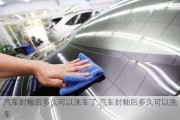 汽車封釉后多久可以洗車了,汽車封釉后多久可以洗車