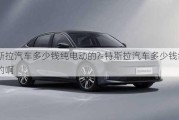 特斯拉汽車多少錢純電動(dòng)的?-特斯拉汽車多少錢純電動(dòng)的啊