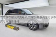 理想汽車(chē)可以只充電不加油嗎-理想汽車(chē)可以不充電一直用油嗎