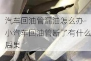 汽車回油管漏油怎么辦-小汽車回油管斷了有什么后果