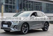 奧迪q3sportback銷量_2021款?yuàn)W迪q3銷量怎樣