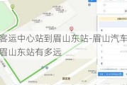 眉山客運中心站到眉山東站-眉山汽車客運站到眉山東站有多遠