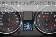 汽車比較費油,有什么辦法解決?-汽車比較費油是什么原因怎么辦