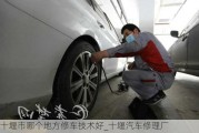 十堰市哪個(gè)地方修車技術(shù)好_十堰汽車修理廠