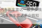 汽車倒車?yán)走_(dá)一般多少錢,汽車倒車?yán)走_(dá)多少錢知乎