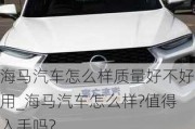 海馬汽車怎么樣質(zhì)量好不好用_海馬汽車怎么樣?值得入手嗎?