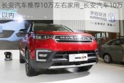 長安汽車推薦10萬左右家用_長安汽車10萬以內(nèi)