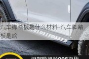 汽車腳踏板是什么材料-汽車腳踏板是啥