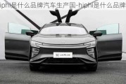 hiphi是什么品牌汽車生產(chǎn)國(guó)-hiphi是什么品牌汽車