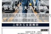 大連奇瑞汽車廠怎么樣-大連奇瑞汽車股份有限公司招聘普工