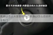 奧迪q3怎么從里面鎖車門,奧迪q3怎么啟動(dòng)開走車門