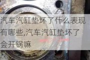 汽車汽缸墊壞了什么表現(xiàn)有哪些,汽車汽缸墊壞了會開鍋嘛