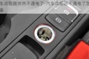 汽車點(diǎn)煙器突然不通電了-汽車點(diǎn)煙器不通電了怎么回事