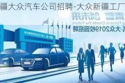 新疆大眾汽車公司招聘-大眾新疆工廠地址