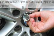 汽車防盜螺絲拆不下來怎么辦?如何解決,汽車防盜螺絲安裝視頻