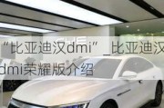 “比亞迪漢dmi”_比亞迪漢dmi榮耀版介紹