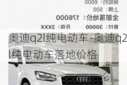 奧迪q2l純電動車-奧迪q2l純電動車落地價格