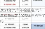 2021年汽車年檢規(guī)定,汽車年檢新規(guī)定2023標(biāo)準(zhǔn)執(zhí)行了嗎