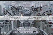 小米汽車 工廠_小米汽車生產(chǎn)工廠在哪里