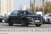 奧迪q5新車報價2024款多少錢-奧迪q5新車報價2024款