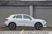 奧迪q3這款車性能怎么樣-奧迪q3深度評(píng)測(cè)最新