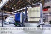 新能源汽車無人駕駛有哪些上市公司-新能源無人駕駛汽車價格