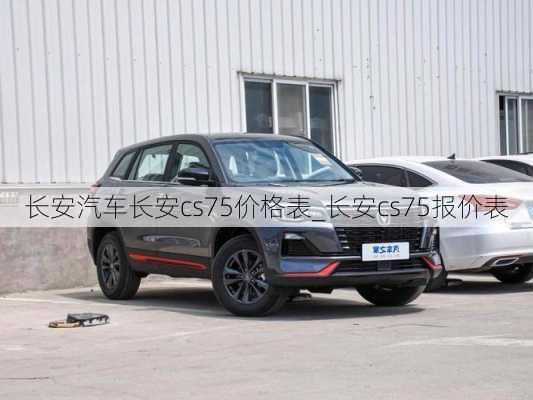 長(zhǎng)安汽車長(zhǎng)安cs75價(jià)格表_長(zhǎng)安cs75報(bào)價(jià)表