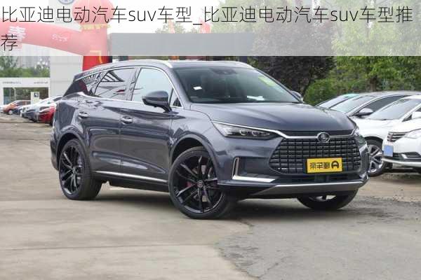 比亞迪電動汽車suv車型_比亞迪電動汽車suv車型推薦