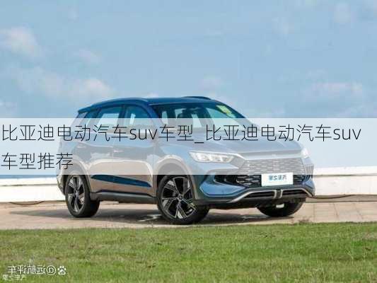 比亞迪電動汽車suv車型_比亞迪電動汽車suv車型推薦