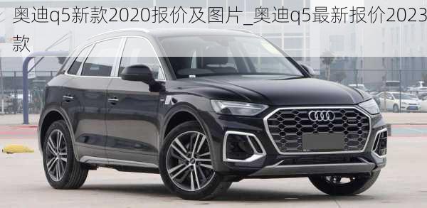 奧迪q5新款2020報價及圖片_奧迪q5最新報價2023款