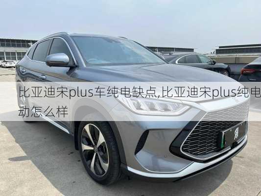 比亞迪宋plus車純電缺點,比亞迪宋plus純電動怎么樣