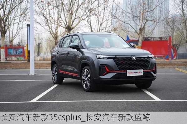 長安汽車新款35csplus_長安汽車新款藍鯨