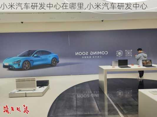 小米汽車研發(fā)中心在哪里,小米汽車研發(fā)中心