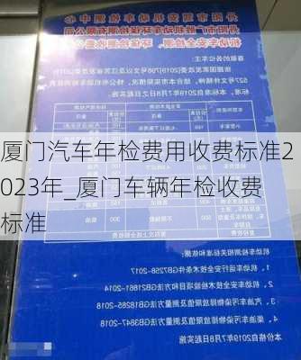 廈門汽車年檢費用收費標準2023年_廈門車輛年檢收費標準