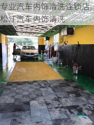 專業(yè)汽車內(nèi)飾清洗連鎖店,松江汽車內(nèi)飾清洗