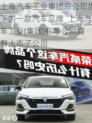 上海汽車工業(yè)集團總公司旗下的一款汽車品牌_上海汽車工業(yè)(集團)有限公司擁有上市子公司