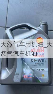 天然氣車用機(jī)油_天然氣汽車機(jī)油