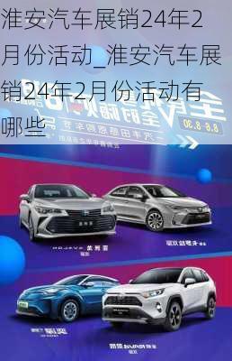 淮安汽車展銷24年2月份活動_淮安汽車展銷24年2月份活動有哪些