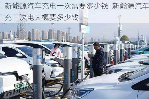 新能源汽車充電一次需要多少錢_新能源汽車充一次電大概要多少錢