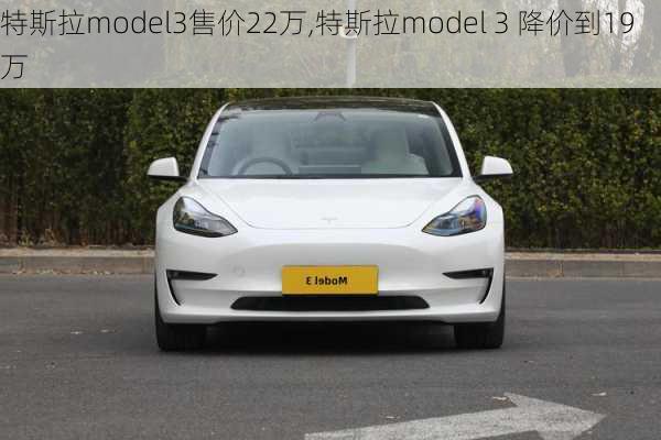 特斯拉model3售價(jià)22萬(wàn),特斯拉model 3 降價(jià)到19萬(wàn)